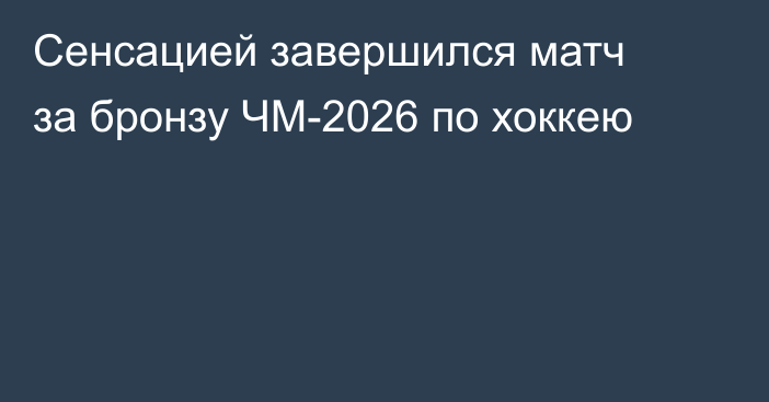 Сенсацией завершился матч за бронзу ЧМ-2026 по хоккею