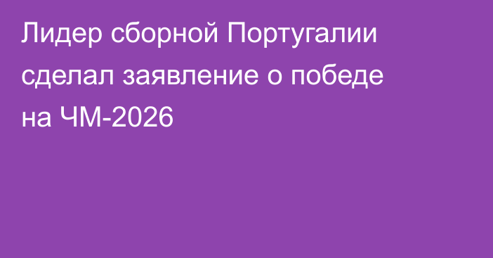 Лидер сборной Португалии сделал заявление о победе на ЧМ-2026