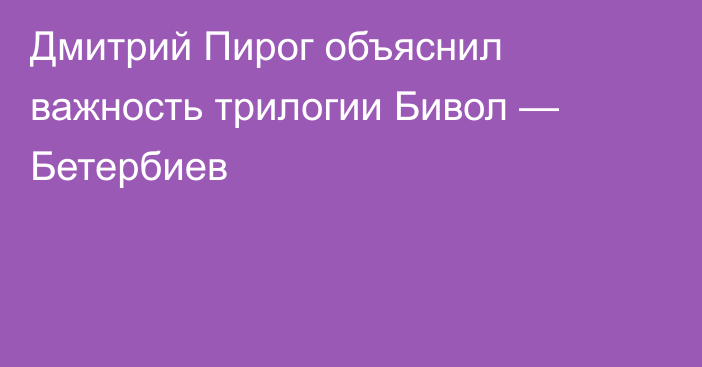 Дмитрий Пирог объяснил важность трилогии Бивол — Бетербиев
