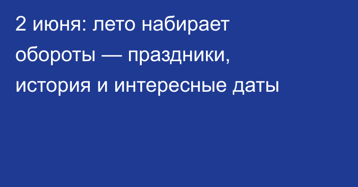 2 июня: лето набирает обороты — праздники, история и интересные даты