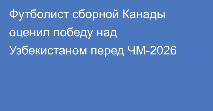 Футболист сборной Канады оценил победу над Узбекистаном перед ЧМ-2026