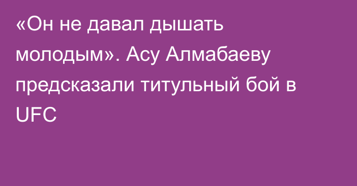 «Он не давал дышать молодым». Асу Алмабаеву предсказали титульный бой в UFC