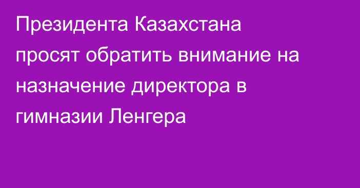 Президента Казахстана просят обратить внимание на назначение директора в гимназии Ленгера