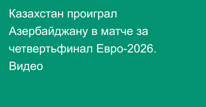 Казахстан проиграл Азербайджану в матче за четвертьфинал Евро-2026. Видео