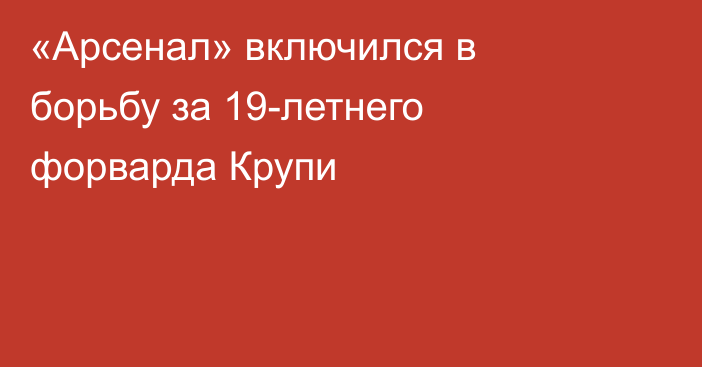 «Арсенал» включился в борьбу за 19-летнего форварда Крупи