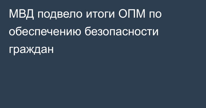 МВД подвело итоги ОПМ по обеспечению безопасности граждан