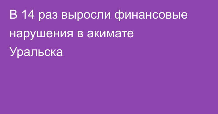 В 14 раз выросли финансовые нарушения в акимате Уральска