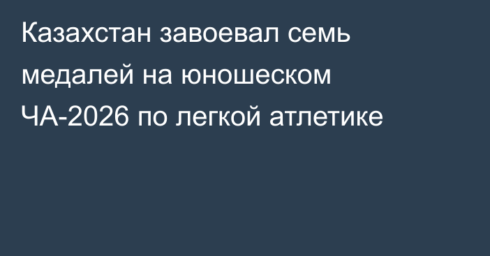 Казахстан завоевал семь медалей на юношеском ЧА-2026 по легкой атлетике
