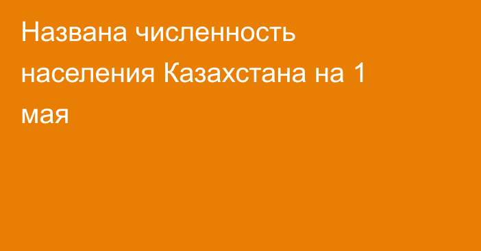 Названа численность населения Казахстана на 1 мая