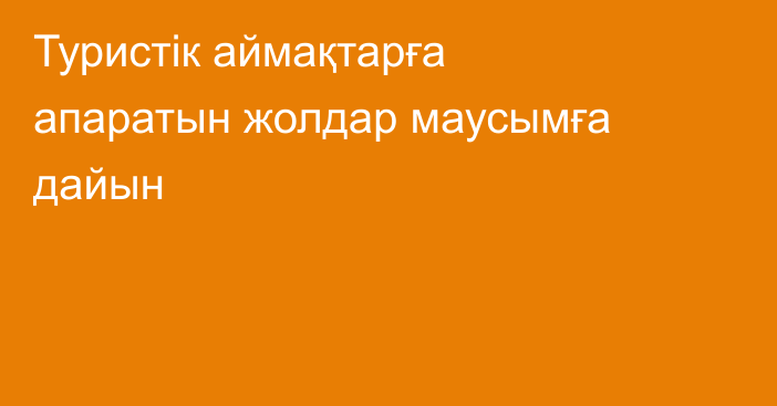 Туристік аймақтарға апаратын жолдар маусымға дайын