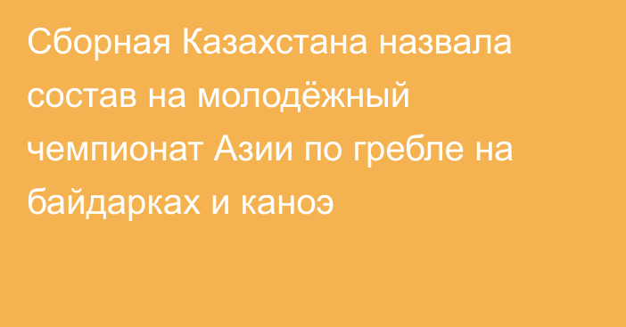Сборная Казахстана назвала состав на молодёжный чемпионат Азии по гребле на байдарках и каноэ