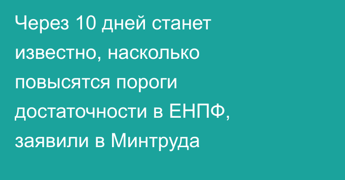 Через 10 дней станет известно, насколько повысятся пороги достаточности в ЕНПФ, заявили в Минтруда