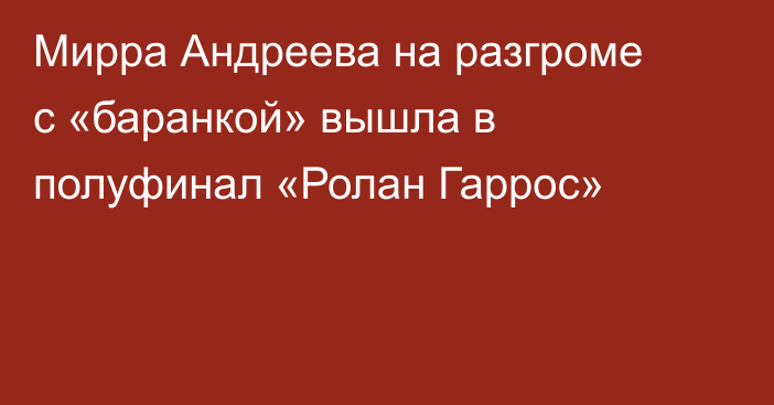 Мирра Андреева на разгроме с «баранкой» вышла в полуфинал «Ролан Гаррос»
