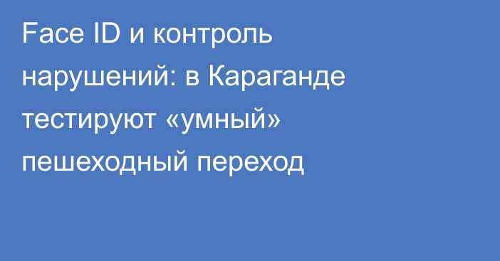 Face ID и контроль нарушений: в Караганде тестируют «умный» пешеходный переход