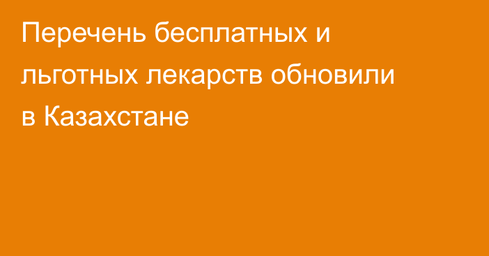 Перечень бесплатных и льготных лекарств обновили в Казахстане