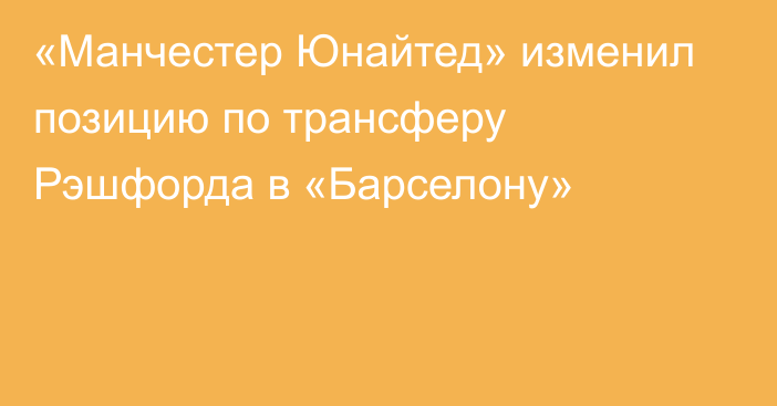 «Манчестер Юнайтед» изменил позицию по трансферу Рэшфорда в «Барселону»