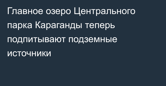 Главное озеро Центрального парка Караганды теперь подпитывают подземные источники