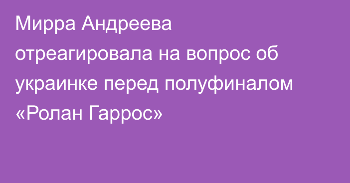 Мирра Андреева отреагировала на вопрос об украинке перед полуфиналом «Ролан Гаррос»