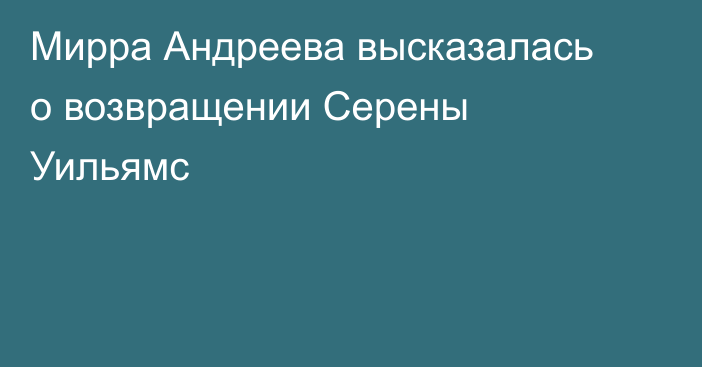 Мирра Андреева высказалась о возвращении Серены Уильямс