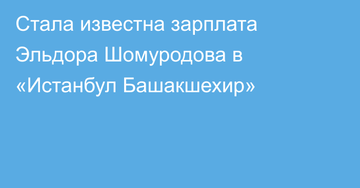 Стала известна зарплата Эльдора Шомуродова в «Истанбул Башакшехир»