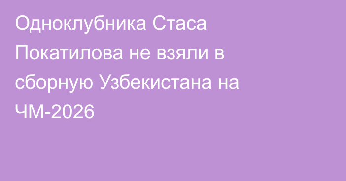 Одноклубника Стаса Покатилова не взяли в сборную Узбекистана на ЧМ-2026
