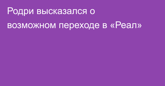 Родри высказался о возможном переходе в «Реал»
