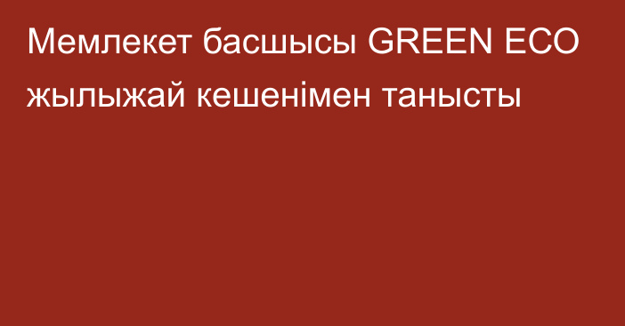 Мемлекет басшысы GREEN ЕСО жылыжай кешенімен танысты