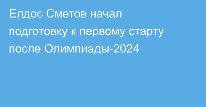 Елдос Сметов начал подготовку к первому старту после Олимпиады-2024