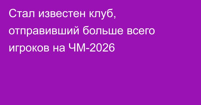 Стал известен клуб, отправивший больше всего игроков на ЧМ-2026