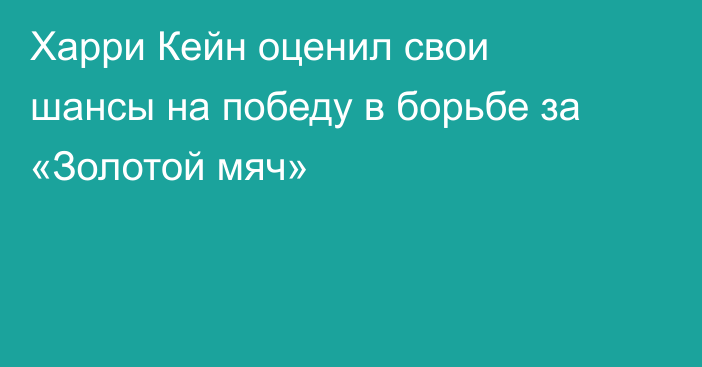 Харри Кейн оценил свои шансы на победу в борьбе за «Золотой мяч»