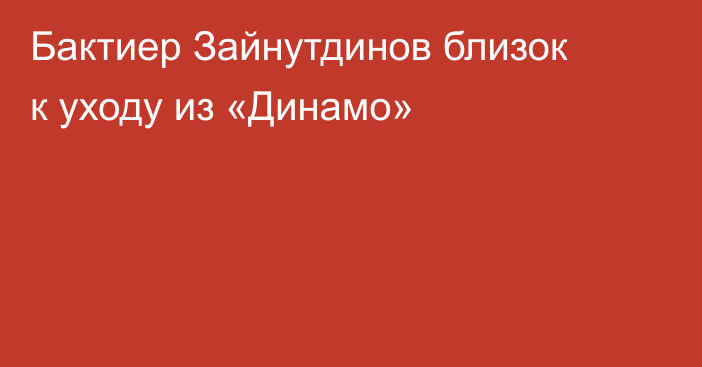 Бактиер Зайнутдинов близок к уходу из «Динамо»