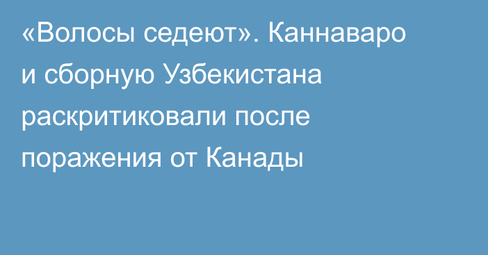«Волосы седеют». Каннаваро и сборную Узбекистана раскритиковали после поражения от Канады