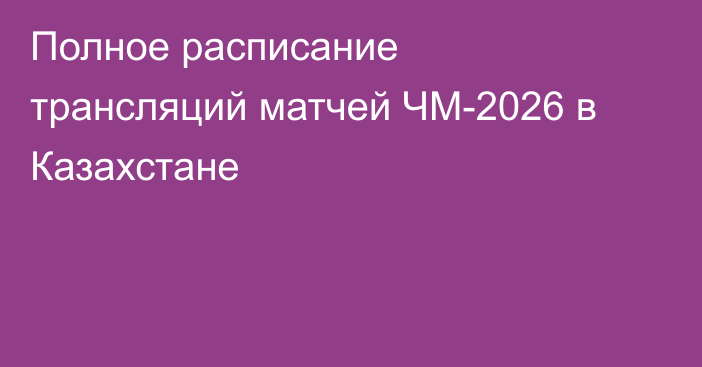 Полное расписание трансляций матчей ЧМ-2026 в Казахстане