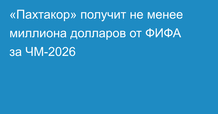 «Пахтакор» получит не менее миллиона долларов от ФИФА за ЧМ-2026