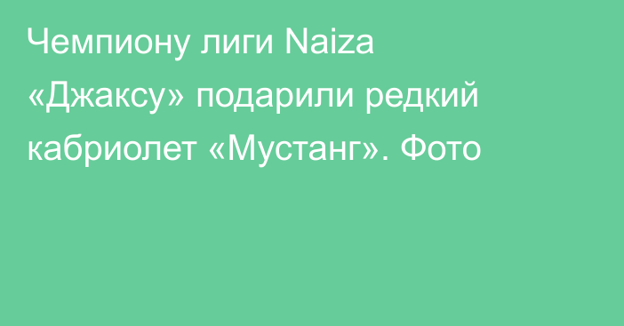 Чемпиону лиги Naiza «Джаксу» подарили редкий кабриолет «Мустанг». Фото