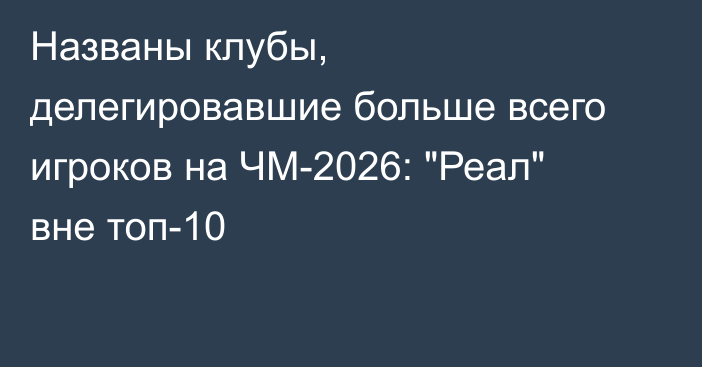 Названы клубы, делегировавшие больше всего игроков на ЧМ-2026: 