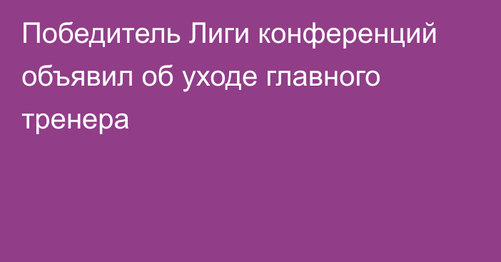 Победитель Лиги конференций объявил об уходе главного тренера