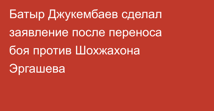 Батыр Джукембаев сделал заявление после переноса боя против Шохжахона Эргашева
