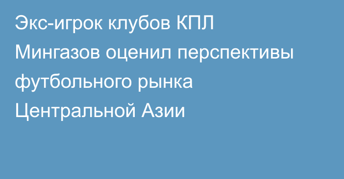 Экс-игрок клубов КПЛ Мингазов оценил перспективы футбольного рынка Центральной Азии