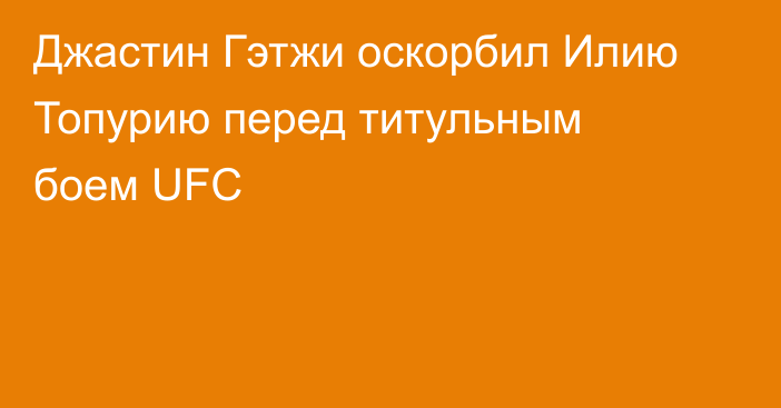 Джастин Гэтжи оскорбил Илию Топурию перед титульным боем UFC