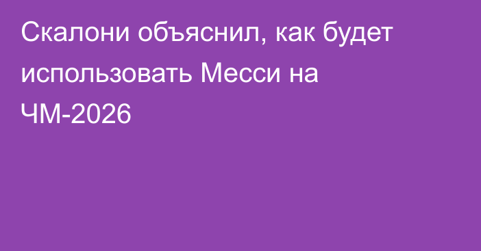 Скалони объяснил, как будет использовать Месси на ЧМ-2026