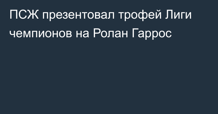 ПСЖ презентовал трофей Лиги чемпионов на Ролан Гаррос