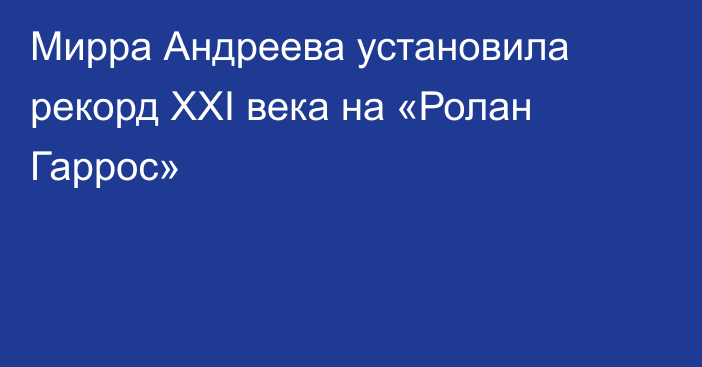 Мирра Андреева установила рекорд XXI века на «Ролан Гаррос»