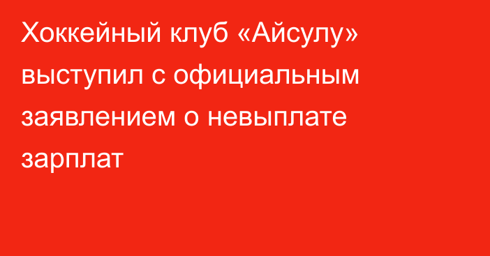 Хоккейный клуб «Айсулу» выступил с официальным заявлением о невыплате зарплат