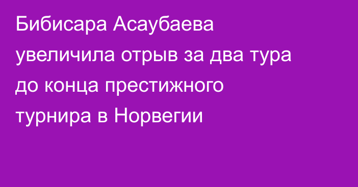Бибисара Асаубаева увеличила отрыв за два тура до конца престижного турнира в Норвегии