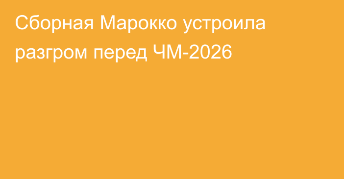 Сборная Марокко устроила разгром перед ЧМ-2026
