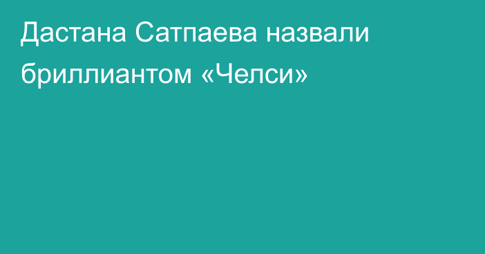 Дастана Сатпаева назвали бриллиантом «Челси»