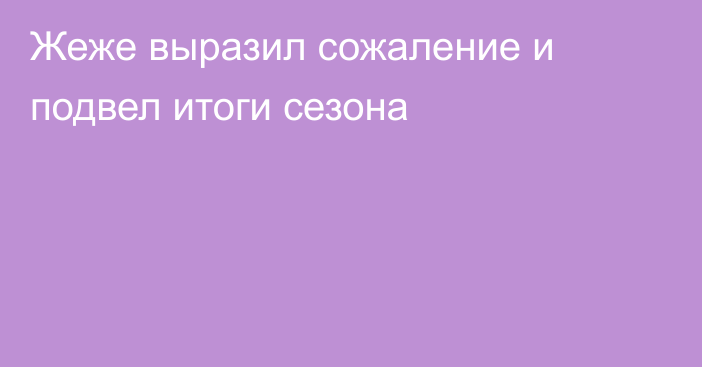 Жеже выразил сожаление и подвел итоги сезона