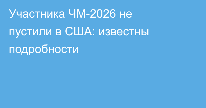Участника ЧМ-2026 не пустили в США: известны подробности