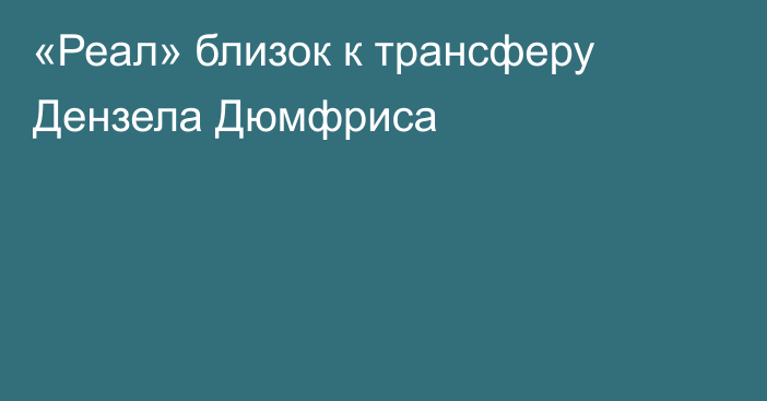 «Реал» близок к трансферу Дензела Дюмфриса